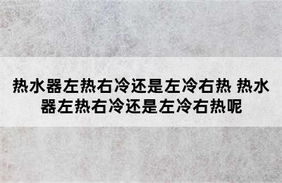 热水器左热右冷还是左冷右热 热水器左热右冷还是左冷右热呢